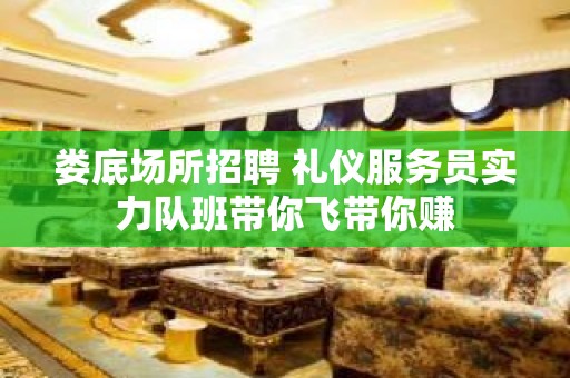 娄底场所招聘 礼仪服务员实力队班带你飞带你赚