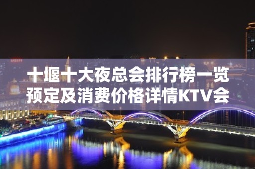 十堰十大夜总会排行榜一览预定及消费价格详情KTV会所