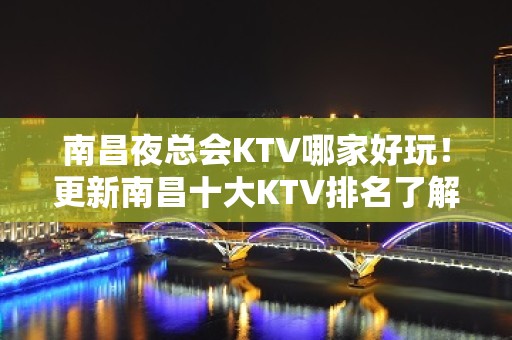 南昌夜总会KTV哪家好玩！更新南昌十大KTV排名了解哪家好玩