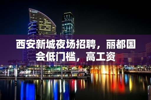 西安新城夜场招聘，丽都国会低门槛，高工资