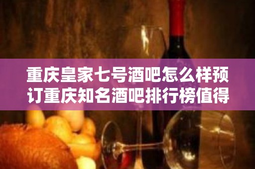 重庆皇家七号酒吧怎么样预订重庆知名酒吧排行榜值得看