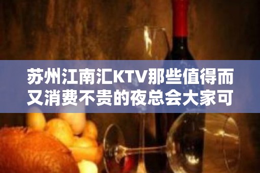 苏州江南汇KTV那些值得而又消费不贵的夜总会大家可以看一看