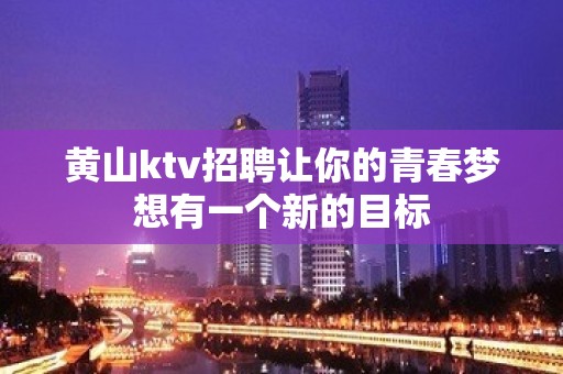 黄山ktv招聘让你的青春梦想有一个新的目标