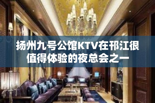 扬州九号公馆KTV在邗江很值得体验的夜总会之一