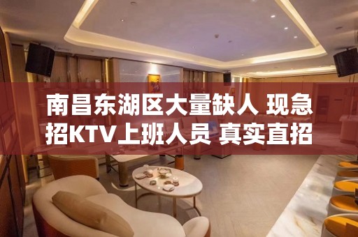 南昌东湖区大量缺人 现急招KTV上班人员 真实直招