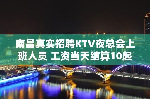 南昌真实招聘KTV夜总会上班人员 工资当天结算10起