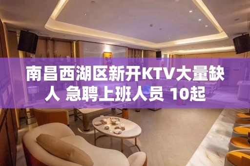 南昌西湖区新开KTV大量缺人 急聘上班人员 10起