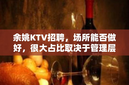 余姚KTV招聘，场所能否做好，很大占比取决于管理层