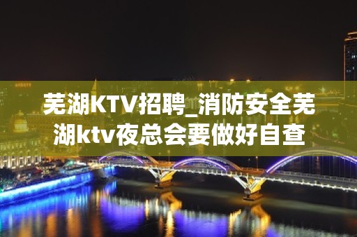 芜湖KTV招聘_消防安全芜湖ktv夜总会要做好自查