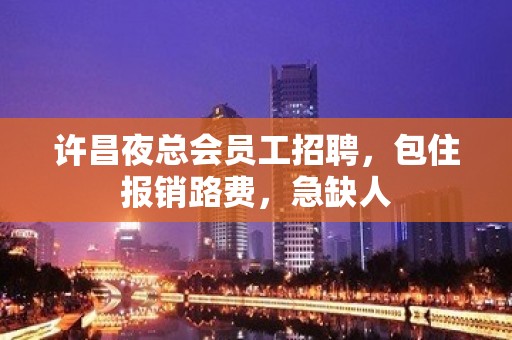 许昌夜总会员工招聘，包住报销路费，急缺人