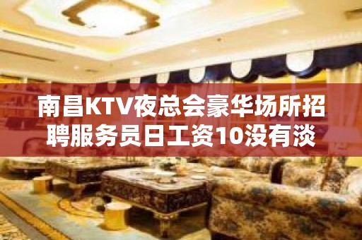 南昌KTV夜总会豪华场所招聘服务员日工资10没有淡季