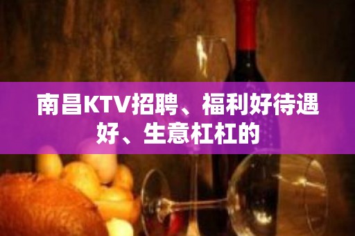 南昌KTV招聘、福利好待遇好、生意杠杠的