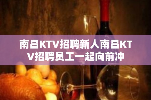 南昌KTV招聘新人南昌KTV招聘员工一起向前冲