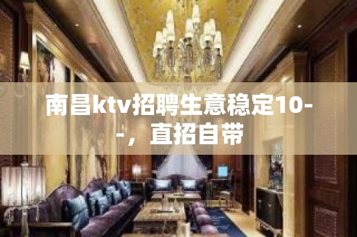 南昌ktv招聘生意稳定10--，直招自带