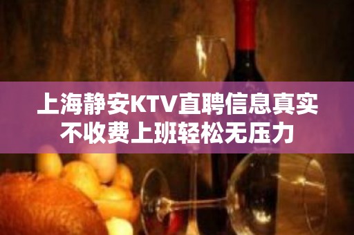 上海静安KTV直聘信息真实不收费上班轻松无压力