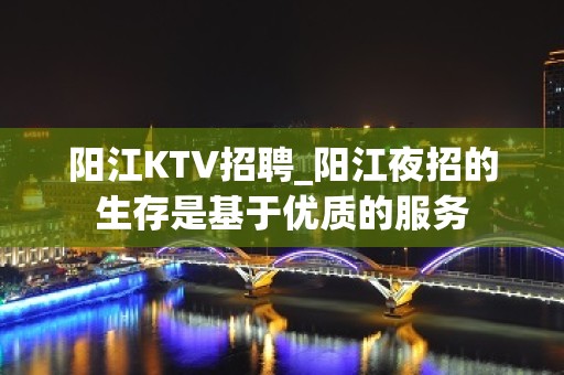 阳江KTV招聘_阳江夜招的生存是基于优质的服务