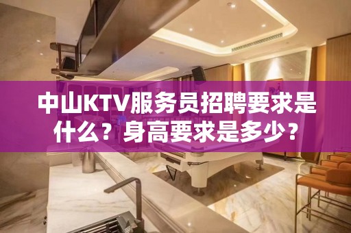 中山KTV服务员招聘要求是什么？身高要求是多少？