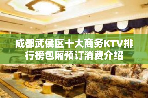 成都武侯区十大商务KTV排行榜包厢预订消费介绍