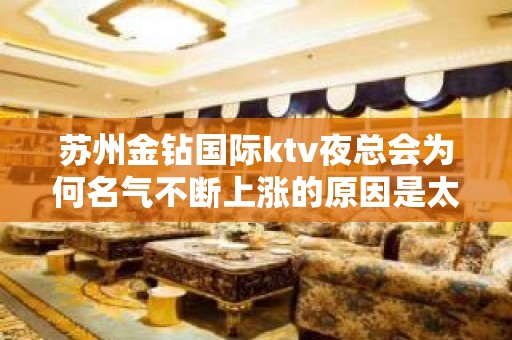 苏州金钻国际ktv夜总会为何名气不断上涨的原因是太好玩了