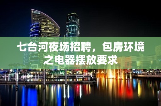 七台河夜场招聘，包房环境之电器摆放要求