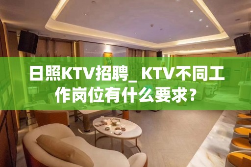 日照KTV招聘_ KTV不同工作岗位有什么要求？