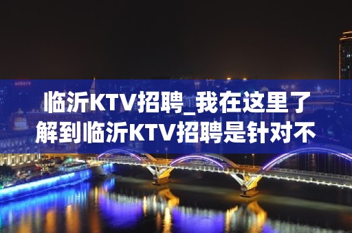 临沂KTV招聘_我在这里了解到临沂KTV招聘是针对不同岗位的