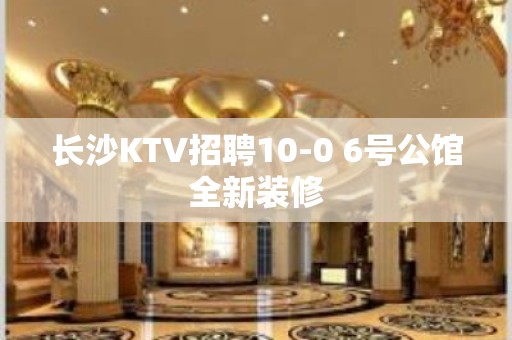 长沙KTV招聘10-0 6号公馆全新装修