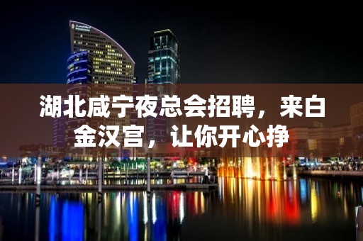 湖北咸宁夜总会招聘，来白金汉宫，让你开心挣