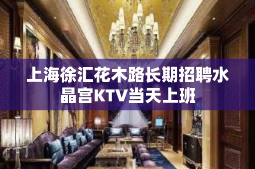 上海徐汇花木路长期招聘水晶宫KTV当天上班