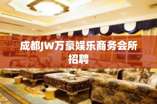 成都JW万豪娱乐商务会所招聘