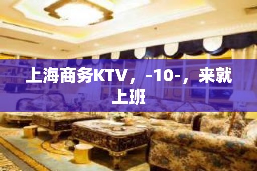 上海商务KTV，-10-，来就上班