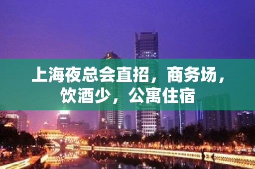 上海夜总会直招，商务场，饮酒少，公寓住宿