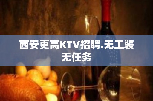 西安更高KTV招聘.无工装无任务