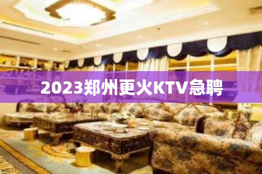 2023郑州更火KTV急聘