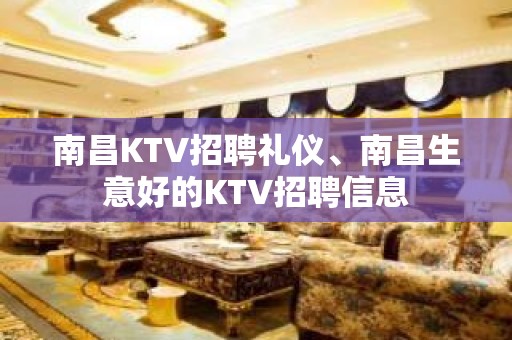 南昌KTV招聘礼仪、南昌生意好的KTV招聘信息