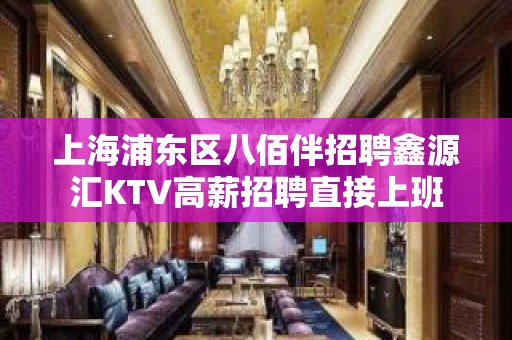 上海浦东区八佰伴招聘鑫源汇KTV高薪招聘直接上班