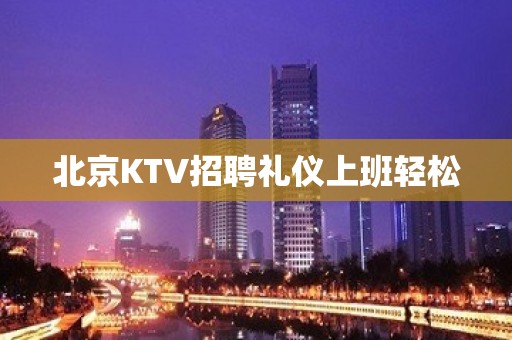 北京KTV招聘礼仪上班轻松