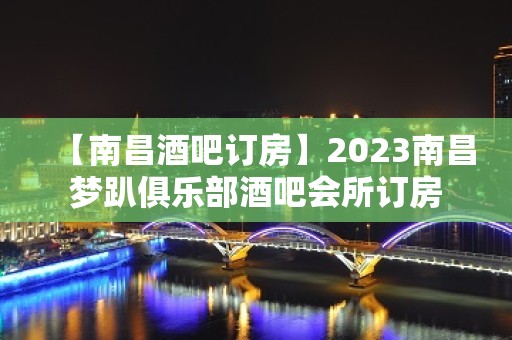 【南昌酒吧订房】2023南昌梦趴俱乐部酒吧会所订房