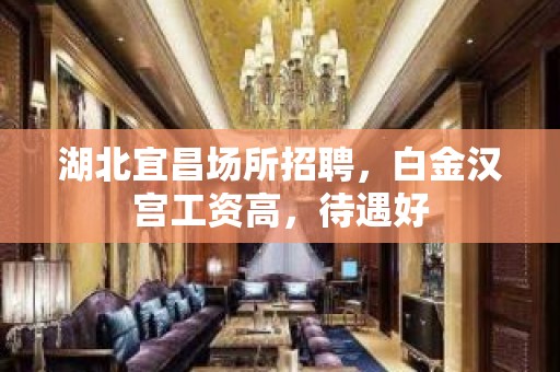 湖北宜昌场所招聘，白金汉宫工资高，待遇好