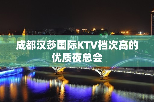 成都汉莎国际KTV档次高的优质夜总会