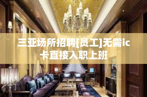 三亚场所招聘[员工]无需ic卡直接入职上班