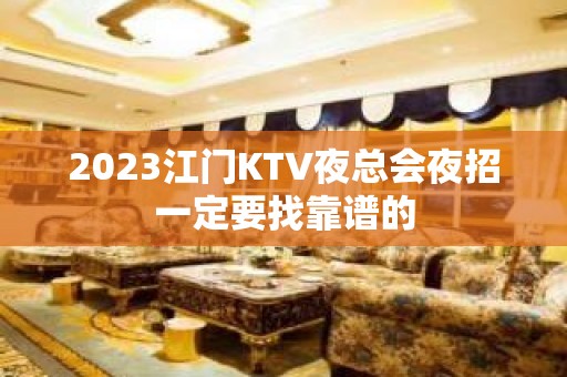 2023江门KTV夜总会夜招一定要找靠谱的