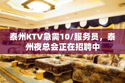 泰州KTV急需10/服务员，泰州夜总会正在招聘中