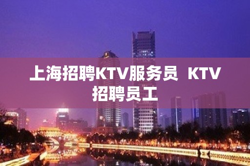 上海招聘KTV服务员  KTV招聘员工