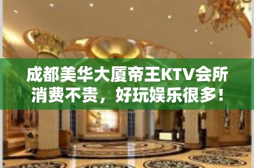 成都美华大厦帝王KTV会所消费不贵，好玩娱乐很多！