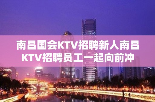 南昌国会KTV招聘新人南昌KTV招聘员工一起向前冲