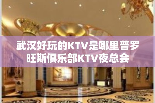 武汉好玩的KTV是哪里普罗旺斯俱乐部KTV夜总会