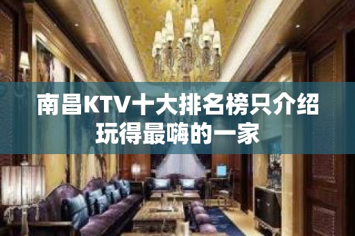 南昌KTV十大排名榜只介绍玩得最嗨的一家