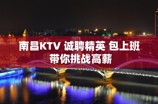 南昌KTV 诚聘精英 包上班 带你挑战高薪