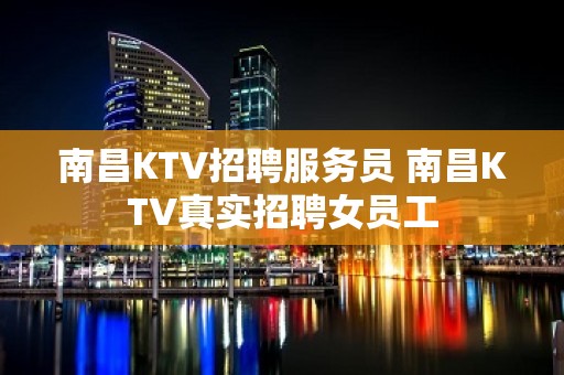 南昌KTV招聘服务员 南昌KTV真实招聘女员工